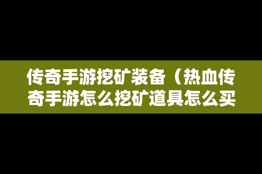 传奇手游挖矿装备（热血传奇手游怎么挖矿道具怎么买）