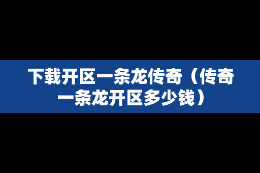 下载开区一条龙传奇（传奇一条龙开区多少钱）
