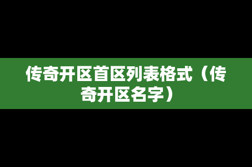 传奇开区首区列表格式（传奇开区名字）