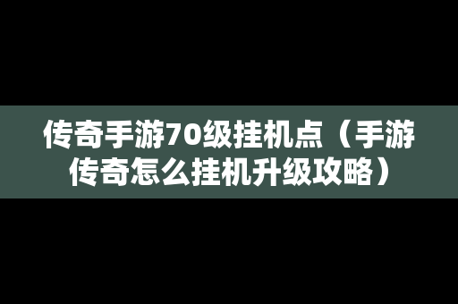 传奇手游70级挂机点（手游传奇怎么挂机升级攻略）
