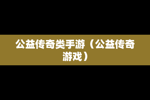 公益传奇类手游（公益传奇游戏）