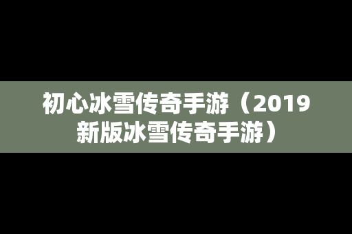 初心冰雪传奇手游（2019新版冰雪传奇手游）
