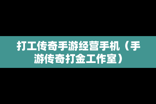 打工传奇手游经营手机（手游传奇打金工作室）