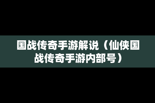 国战传奇手游解说（仙侠国战传奇手游内部号）