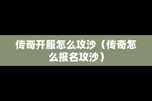 传奇开服怎么攻沙（传奇怎么报名攻沙）