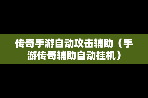 传奇手游自动攻击辅助（手游传奇辅助自动挂机）
