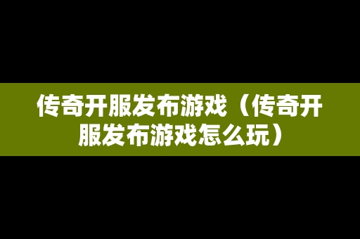 传奇开服发布游戏（传奇开服发布游戏怎么玩）