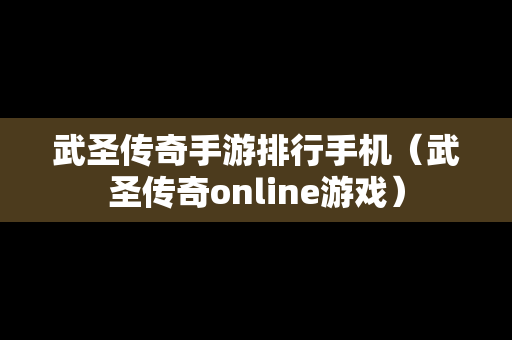 武圣传奇手游排行手机（武圣传奇online游戏）