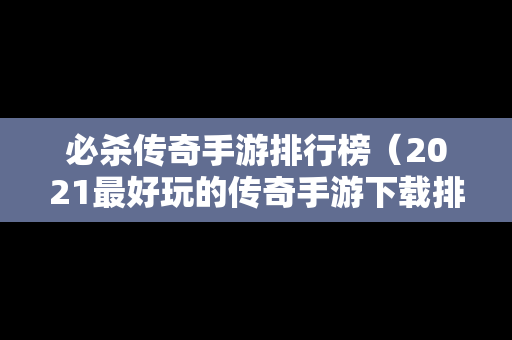 必杀传奇手游排行榜（2021最好玩的传奇手游下载排行榜）