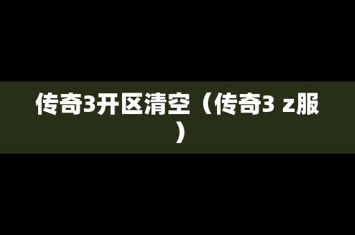 传奇3开区清空（传奇3 z服）