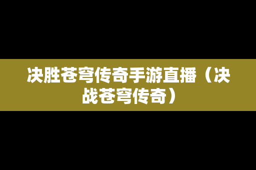 决胜苍穹传奇手游直播（决战苍穹传奇）