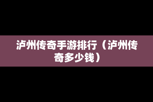 泸州传奇手游排行（泸州传奇多少钱）