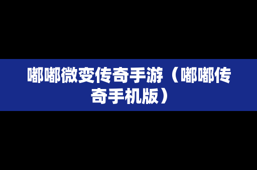 嘟嘟微变传奇手游（嘟嘟传奇手机版）