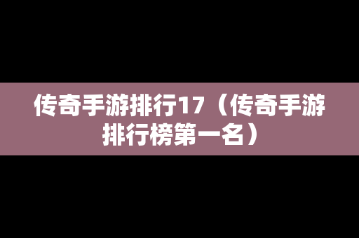 传奇手游排行17（传奇手游排行榜第一名）