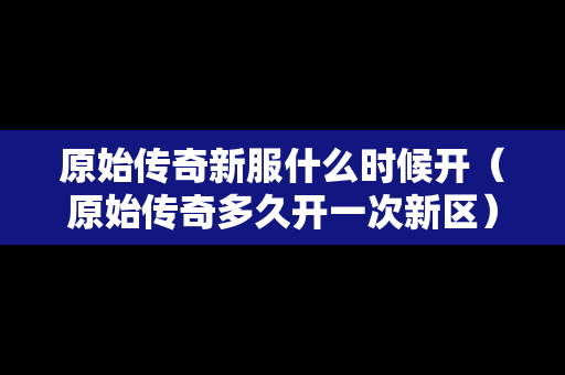 原始传奇新服什么时候开（原始传奇多久开一次新区）