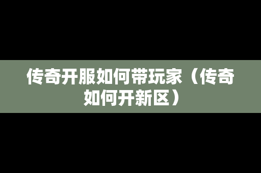 传奇开服如何带玩家（传奇如何开新区）