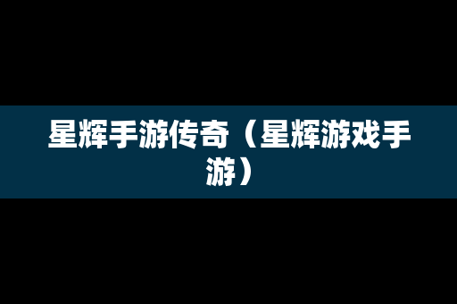 星辉手游传奇（星辉游戏手游）