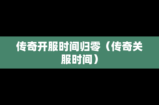 传奇开服时间归零（传奇关服时间）