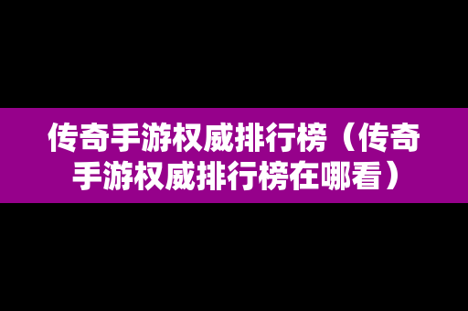 传奇手游权威排行榜（传奇手游权威排行榜在哪看）-第1张图片-传奇手游发布网