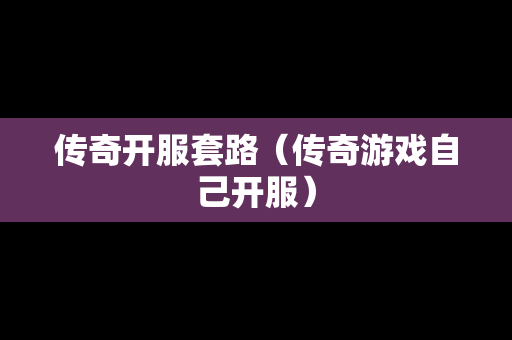 传奇开服套路（传奇游戏自己开服）