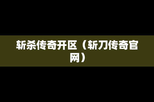 斩杀传奇开区（斩刀传奇官网）