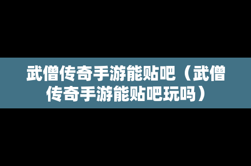 武僧传奇手游能贴吧（武僧传奇手游能贴吧玩吗）