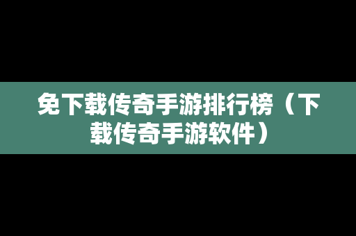 免下载传奇手游排行榜（下载传奇手游软件）-第1张图片-传奇手游发布网