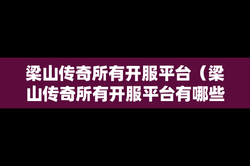 梁山传奇所有开服平台（梁山传奇所有开服平台有哪些）