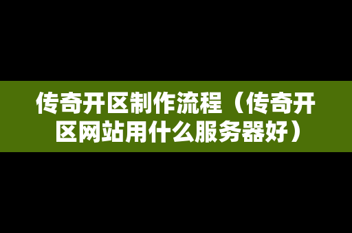 传奇开区制作流程（传奇开区网站用什么服务器好）