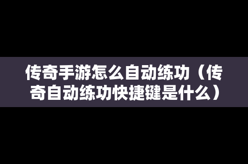 传奇手游怎么自动练功（传奇自动练功快捷键是什么）