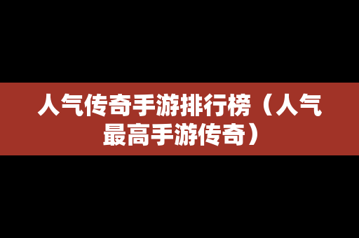人气传奇手游排行榜（人气最高手游传奇）-第1张图片-传奇手游发布网