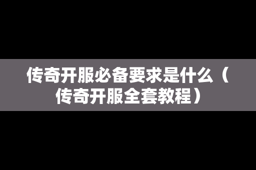 传奇开服必备要求是什么（传奇开服全套教程）
