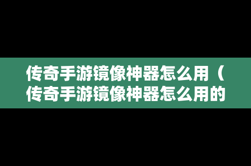 传奇手游镜像神器怎么用（传奇手游镜像神器怎么用的）