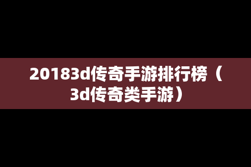 20183d传奇手游排行榜（3d传奇类手游）