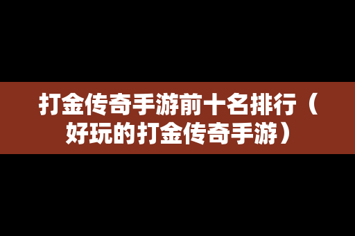 打金传奇手游前十名排行（好玩的打金传奇手游）