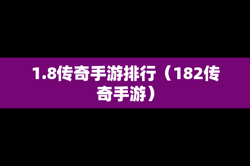 1.8传奇手游排行（182传奇手游）