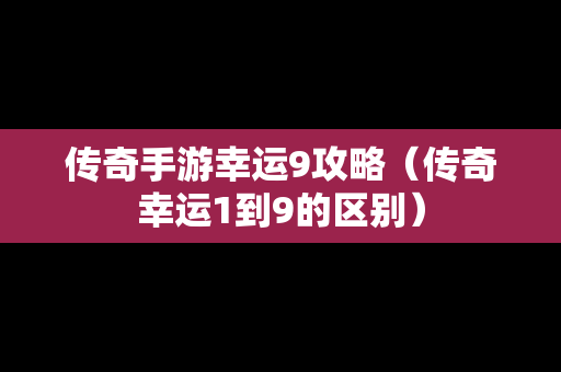 传奇手游幸运9攻略（传奇幸运1到9的区别）