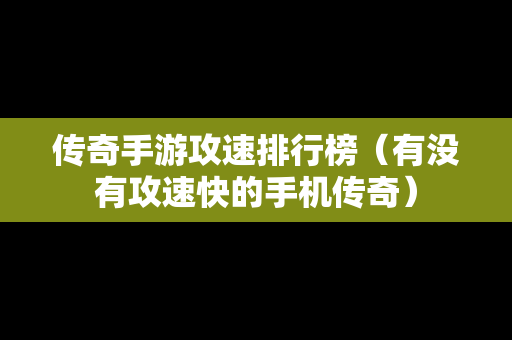 传奇手游攻速排行榜（有没有攻速快的手机传奇）