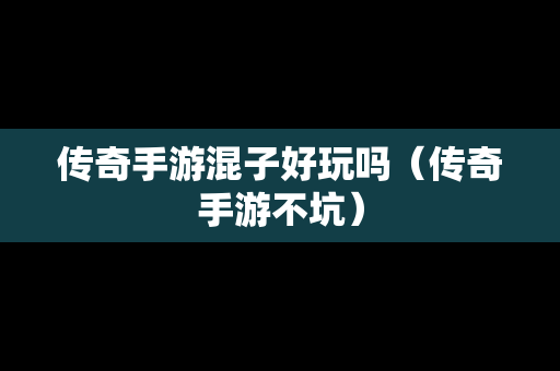 传奇手游混子好玩吗（传奇手游不坑）