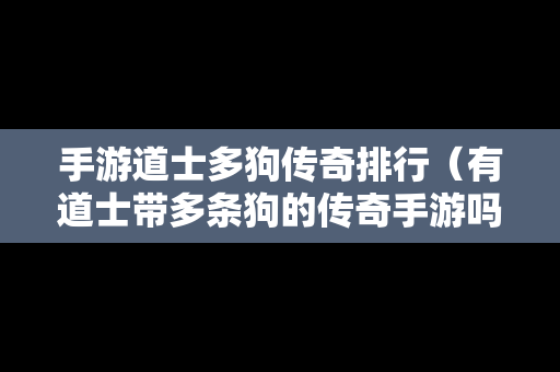 手游道士多狗传奇排行（有道士带多条狗的传奇手游吗）