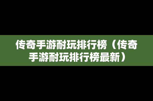 传奇手游耐玩排行榜（传奇手游耐玩排行榜最新）