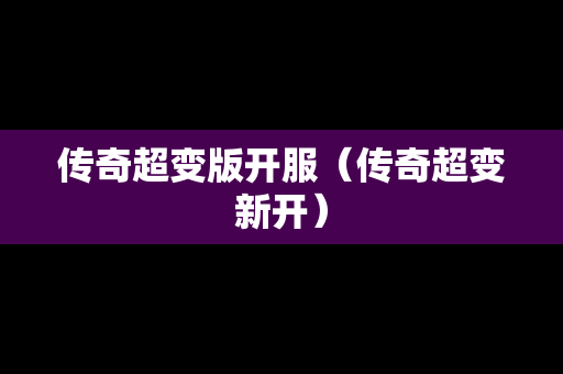 传奇超变版开服（传奇超变新开）