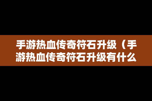 手游热血传奇符石升级（手游热血传奇符石升级有什么用）