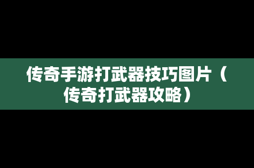 传奇手游打武器技巧图片（传奇打武器攻略）