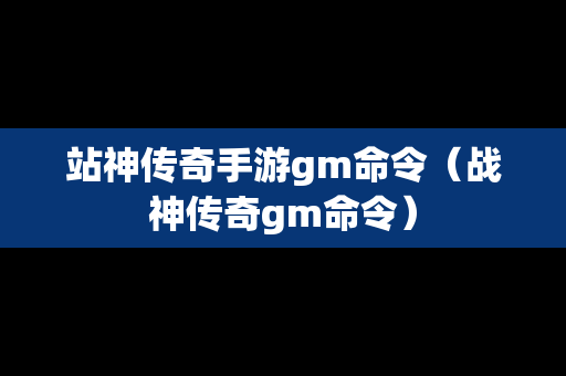 站神传奇手游gm命令（战神传奇gm命令）