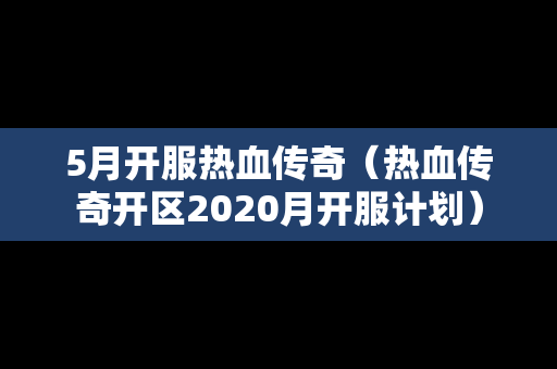 5月开服热血传奇（热血传奇开区2020月开服计划）
