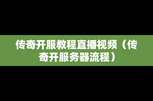 传奇开服教程直播视频（传奇开服务器流程）