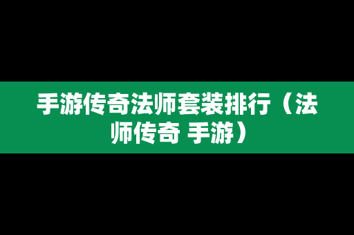 手游传奇法师套装排行（法师传奇 手游）