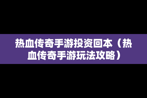 热血传奇手游投资回本（热血传奇手游玩法攻略）