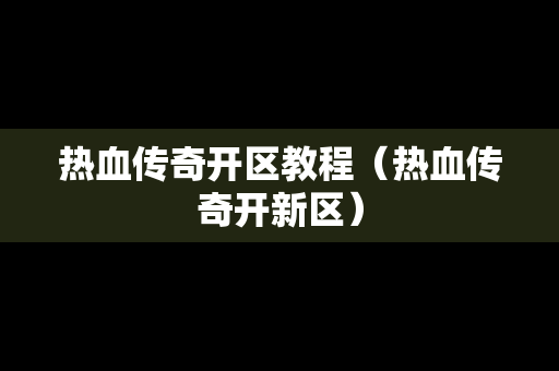 热血传奇开区教程（热血传奇开新区）